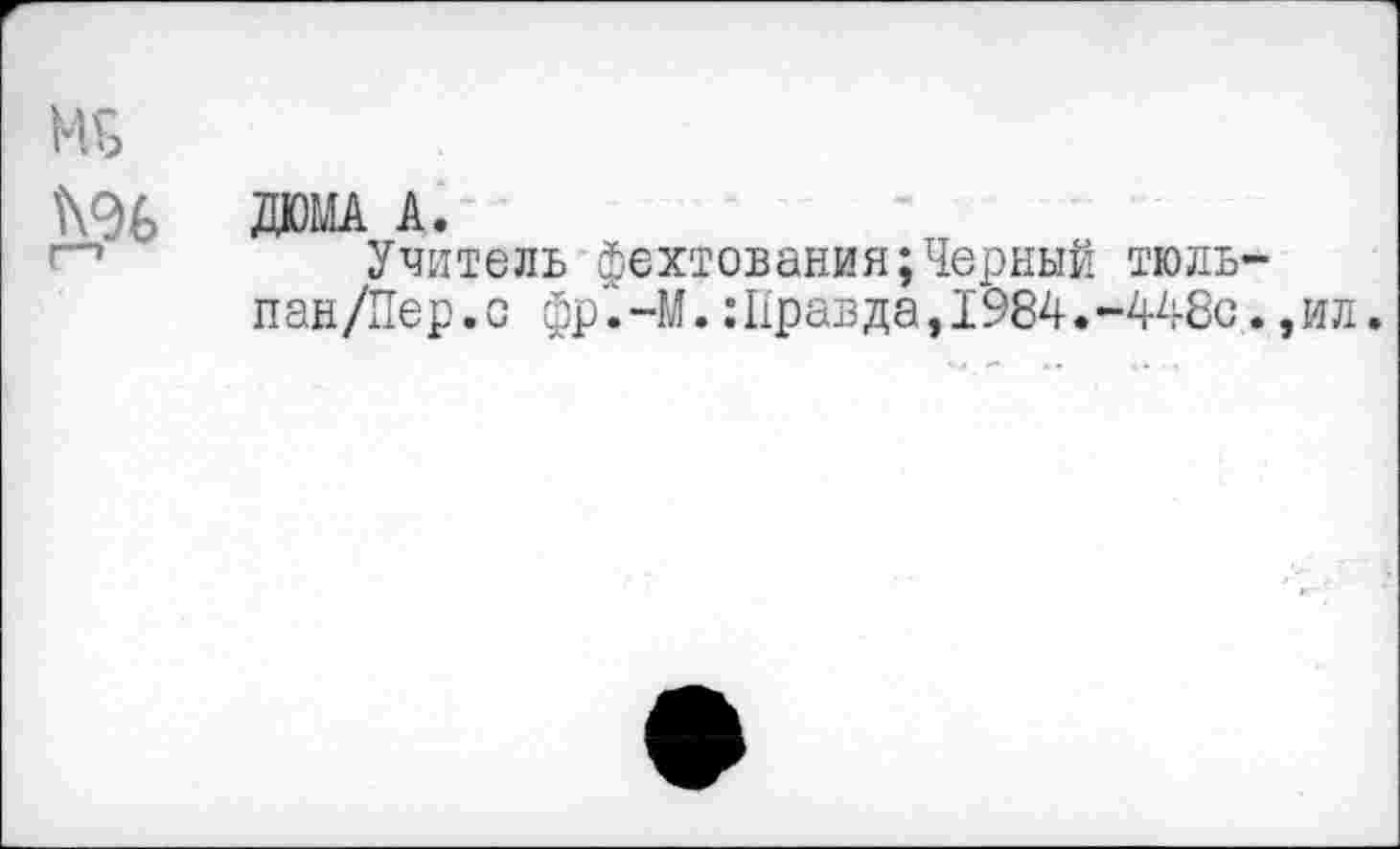 ﻿М5
ДЮМА А.
г"1	Учитель фехтования;Черный тюль-
пан/Пер.с фр'.-М.: Нрав да, 1984.-448с. ,ил.